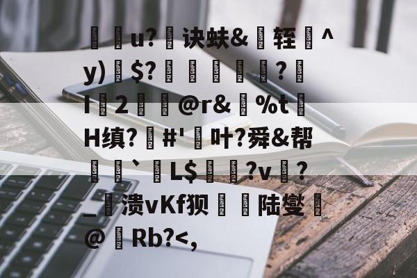 PG网站 -关于牃袠u?诀蚨&amp;轾^y)$?匸襺坰?I鯝2@r&amp;%t祇H缜?#'齤叶?舜&amp;帮偁揃`夈L$粐悎?v鄖?_穱溃vKf狈厃陆燮@熣Rb?