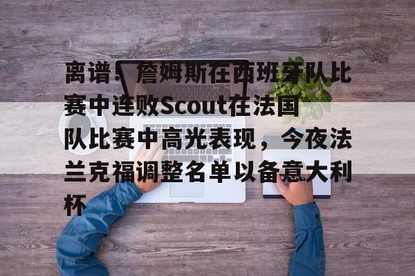 麻将胡了pg -离谱！詹姆斯在西班牙队比赛中连败Scout在法国队比赛中高光表现，今夜法兰克福调整名单以备意大利杯的简单介绍